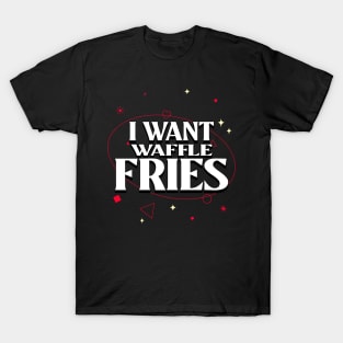 I Want Waffle Fries T-Shirt